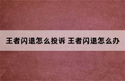 王者闪退怎么投诉 王者闪退怎么办